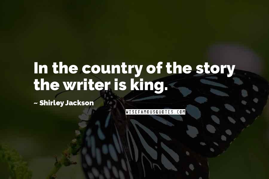 Shirley Jackson Quotes: In the country of the story the writer is king.