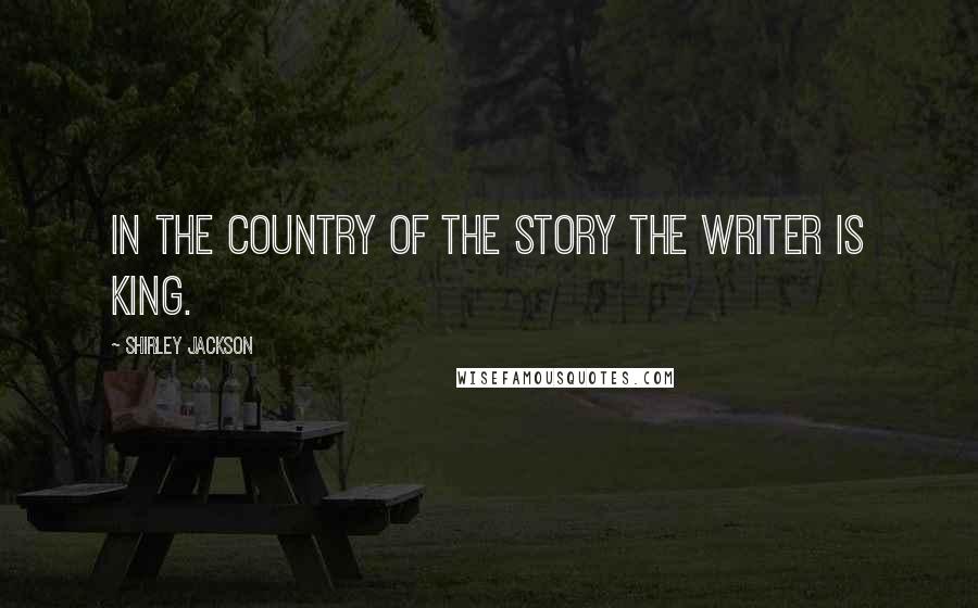 Shirley Jackson Quotes: In the country of the story the writer is king.