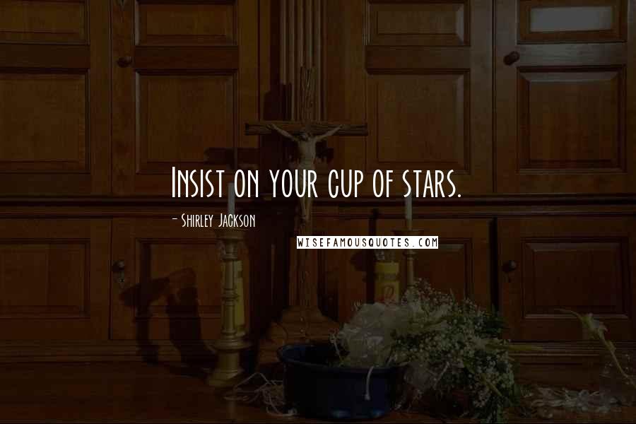 Shirley Jackson Quotes: Insist on your cup of stars.