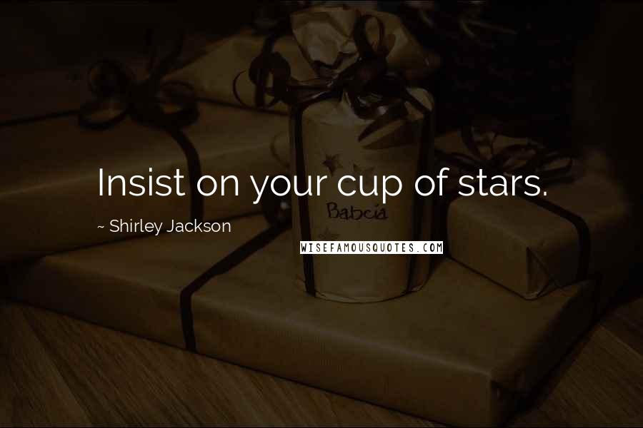 Shirley Jackson Quotes: Insist on your cup of stars.