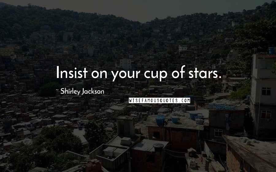 Shirley Jackson Quotes: Insist on your cup of stars.