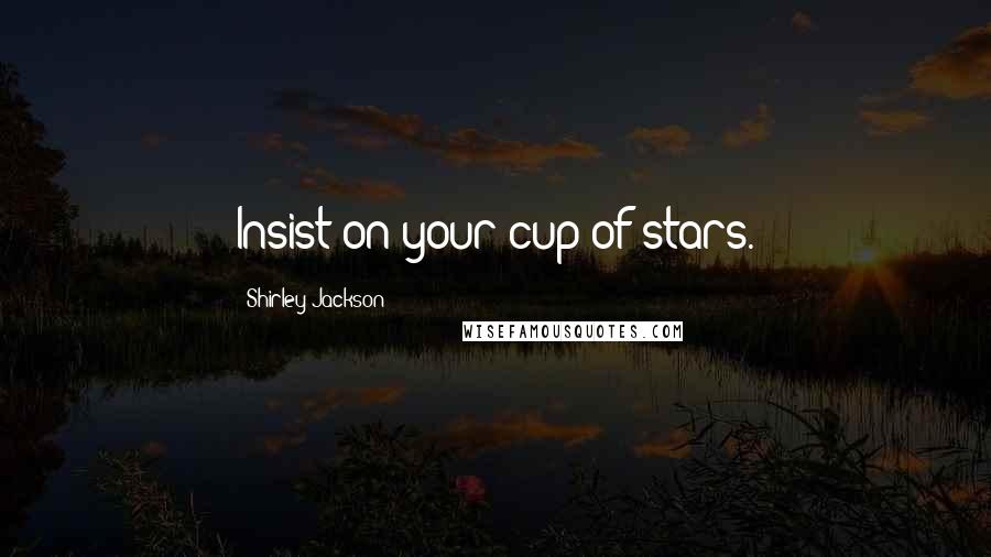 Shirley Jackson Quotes: Insist on your cup of stars.