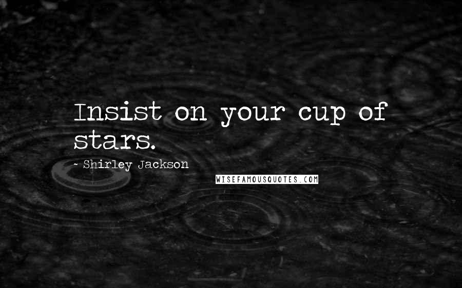 Shirley Jackson Quotes: Insist on your cup of stars.