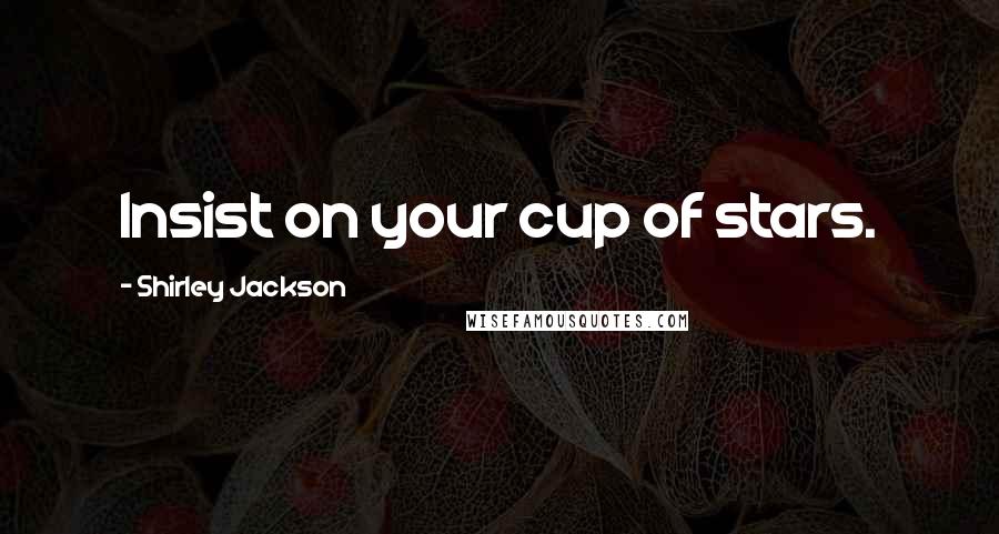 Shirley Jackson Quotes: Insist on your cup of stars.