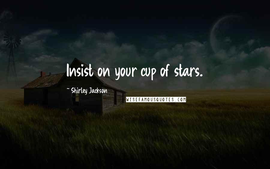 Shirley Jackson Quotes: Insist on your cup of stars.