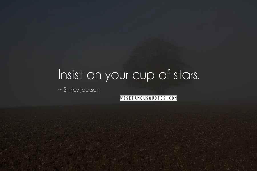 Shirley Jackson Quotes: Insist on your cup of stars.