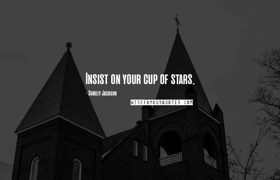 Shirley Jackson Quotes: Insist on your cup of stars.