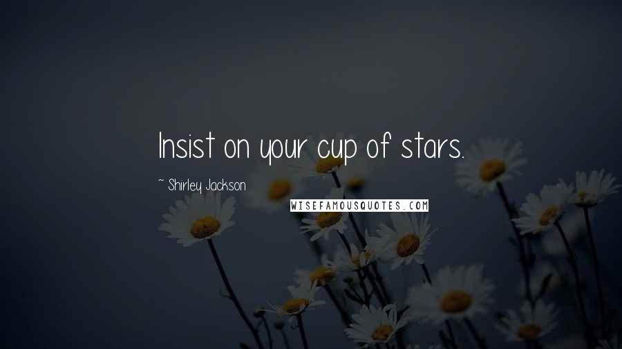 Shirley Jackson Quotes: Insist on your cup of stars.