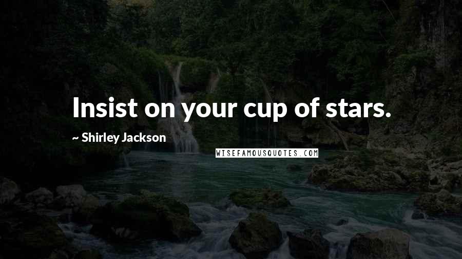 Shirley Jackson Quotes: Insist on your cup of stars.