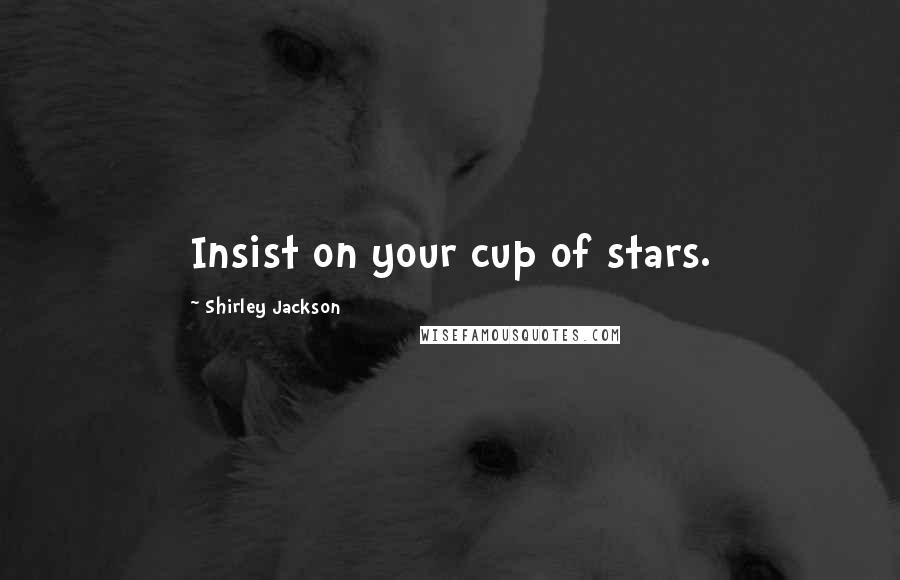 Shirley Jackson Quotes: Insist on your cup of stars.