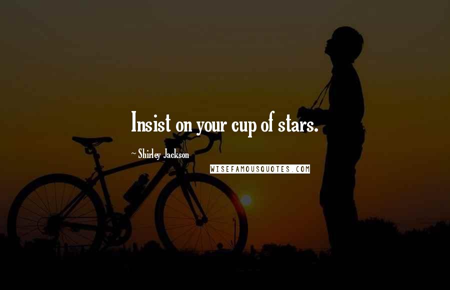 Shirley Jackson Quotes: Insist on your cup of stars.