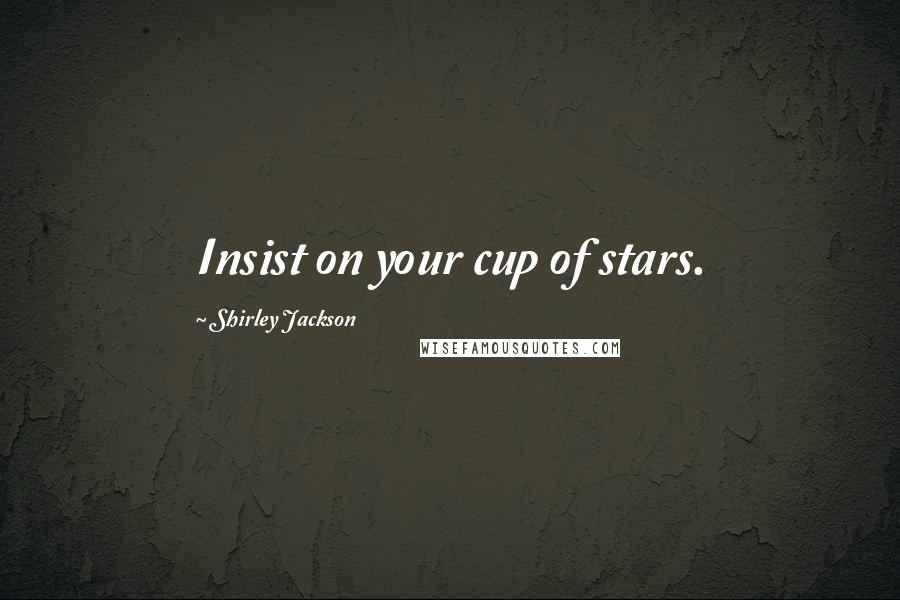 Shirley Jackson Quotes: Insist on your cup of stars.