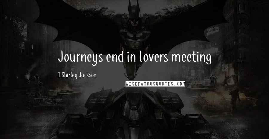 Shirley Jackson Quotes: Journeys end in lovers meeting