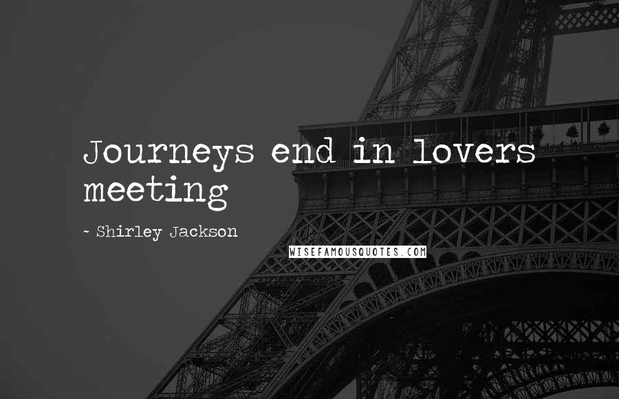 Shirley Jackson Quotes: Journeys end in lovers meeting