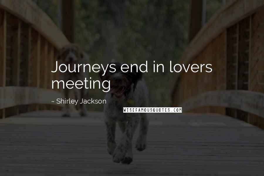 Shirley Jackson Quotes: Journeys end in lovers meeting