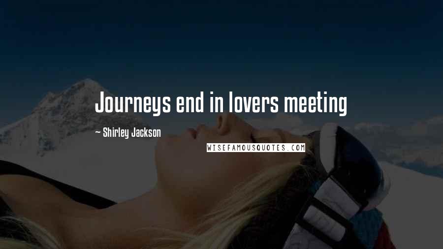 Shirley Jackson Quotes: Journeys end in lovers meeting