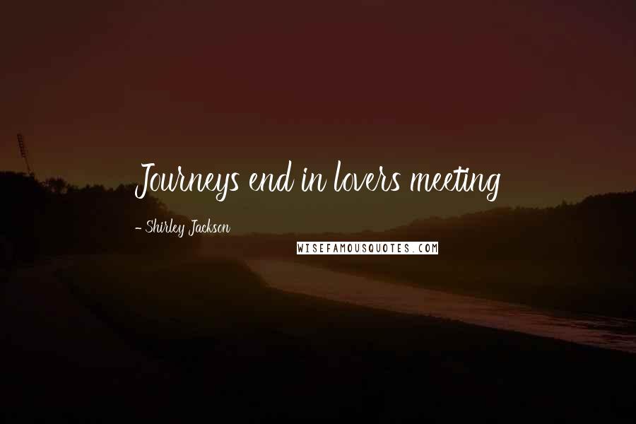 Shirley Jackson Quotes: Journeys end in lovers meeting