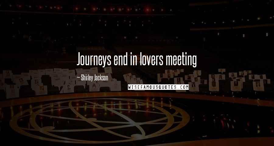 Shirley Jackson Quotes: Journeys end in lovers meeting