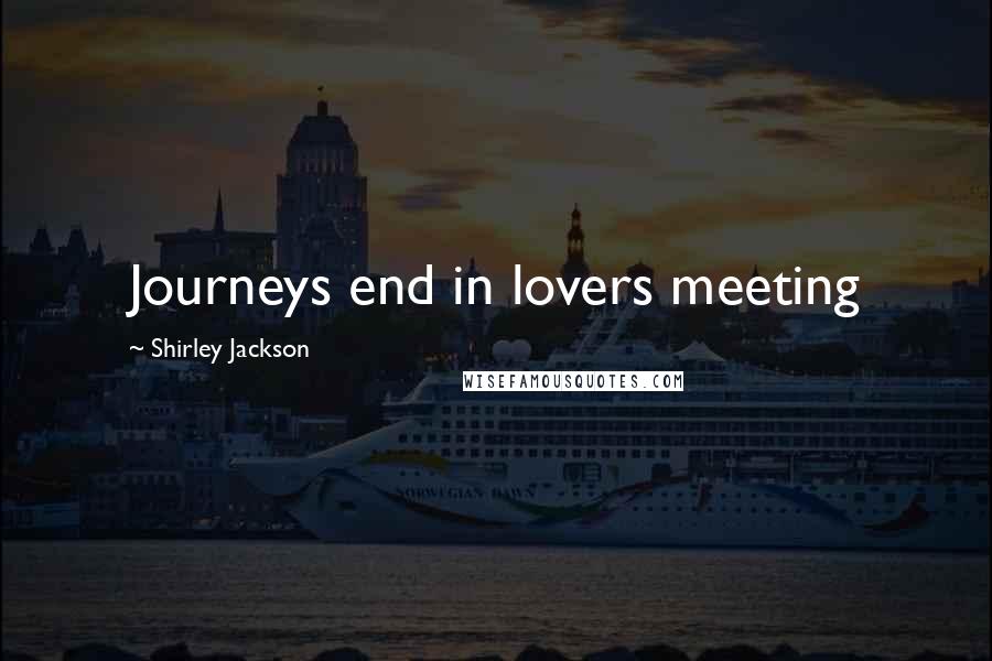 Shirley Jackson Quotes: Journeys end in lovers meeting