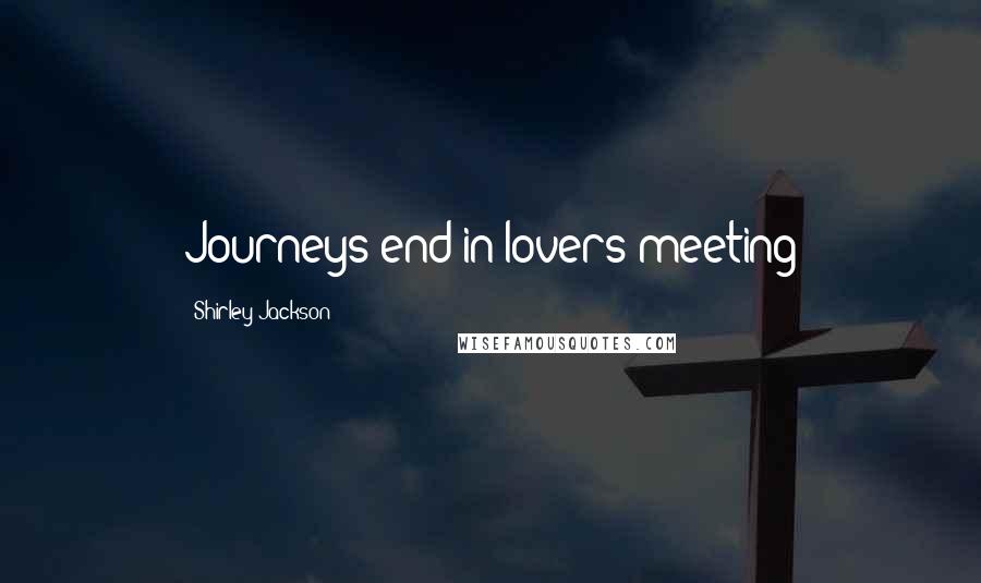 Shirley Jackson Quotes: Journeys end in lovers meeting