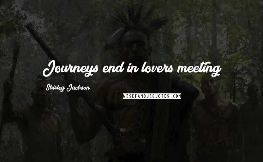 Shirley Jackson Quotes: Journeys end in lovers meeting