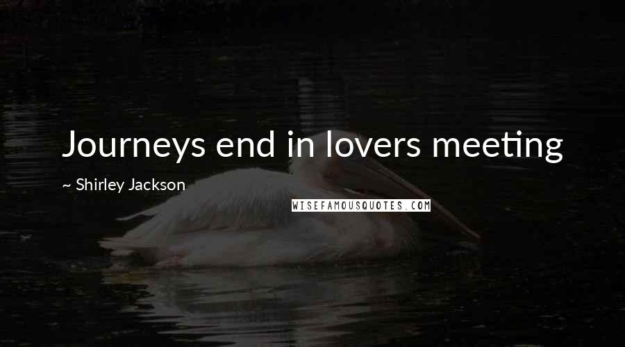 Shirley Jackson Quotes: Journeys end in lovers meeting