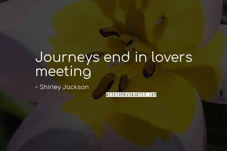 Shirley Jackson Quotes: Journeys end in lovers meeting