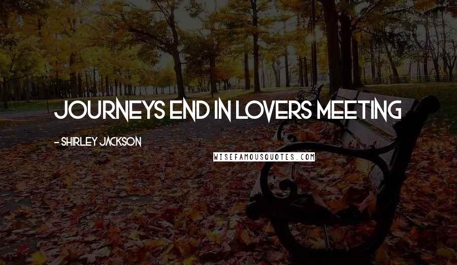 Shirley Jackson Quotes: Journeys end in lovers meeting