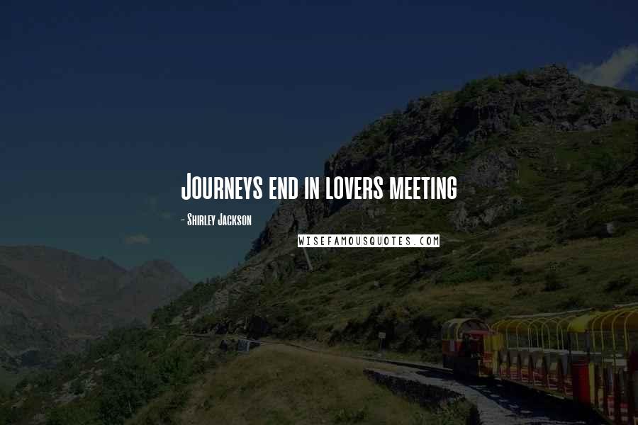 Shirley Jackson Quotes: Journeys end in lovers meeting