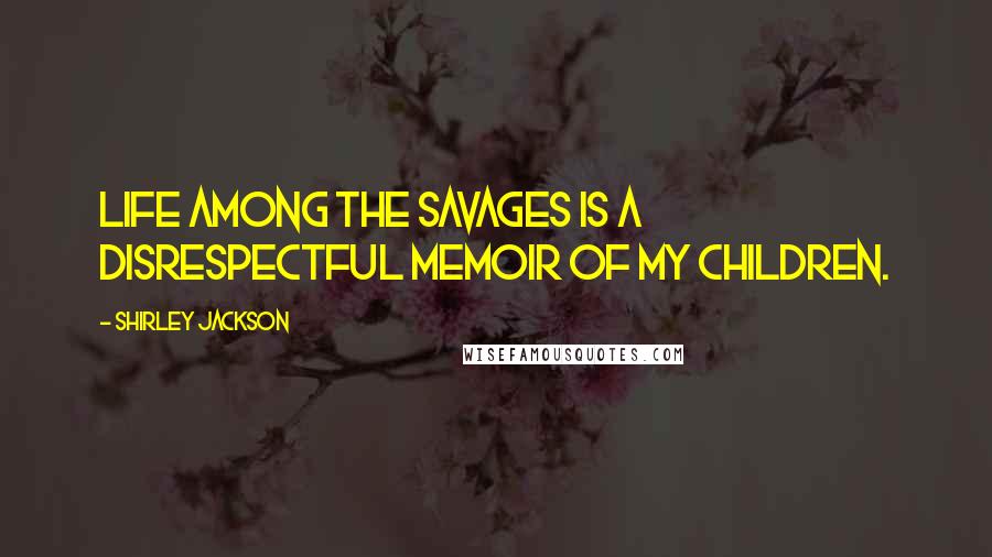 Shirley Jackson Quotes: Life Among the Savages is a disrespectful memoir of my children.