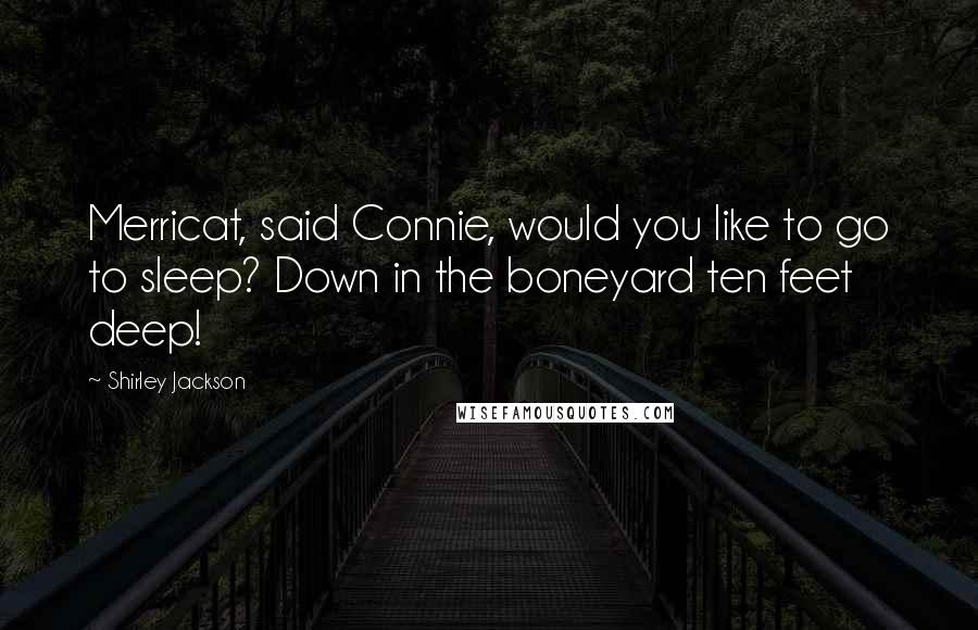 Shirley Jackson Quotes: Merricat, said Connie, would you like to go to sleep? Down in the boneyard ten feet deep!