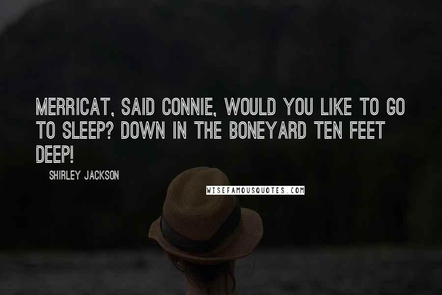 Shirley Jackson Quotes: Merricat, said Connie, would you like to go to sleep? Down in the boneyard ten feet deep!