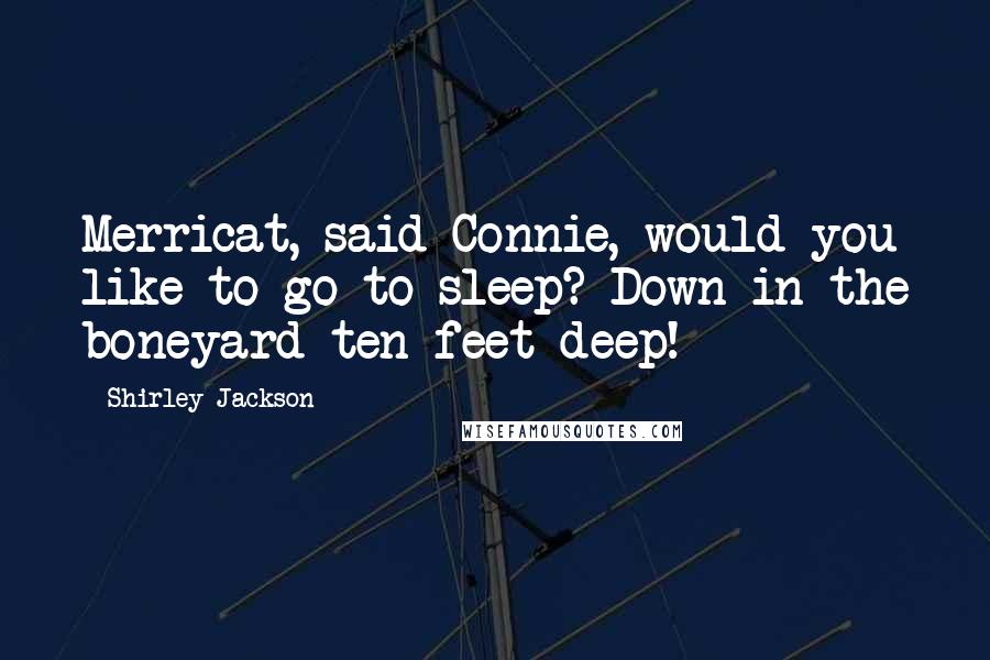 Shirley Jackson Quotes: Merricat, said Connie, would you like to go to sleep? Down in the boneyard ten feet deep!