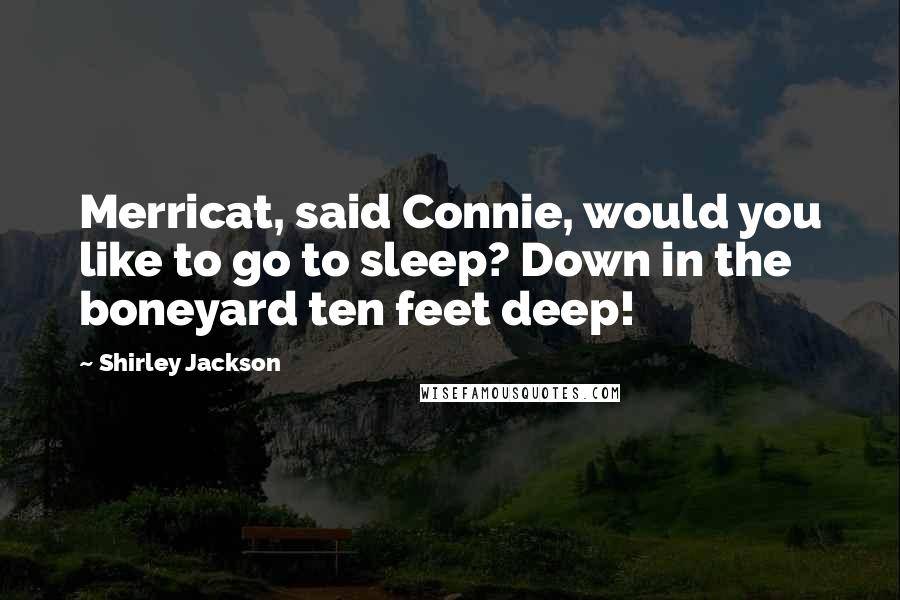 Shirley Jackson Quotes: Merricat, said Connie, would you like to go to sleep? Down in the boneyard ten feet deep!