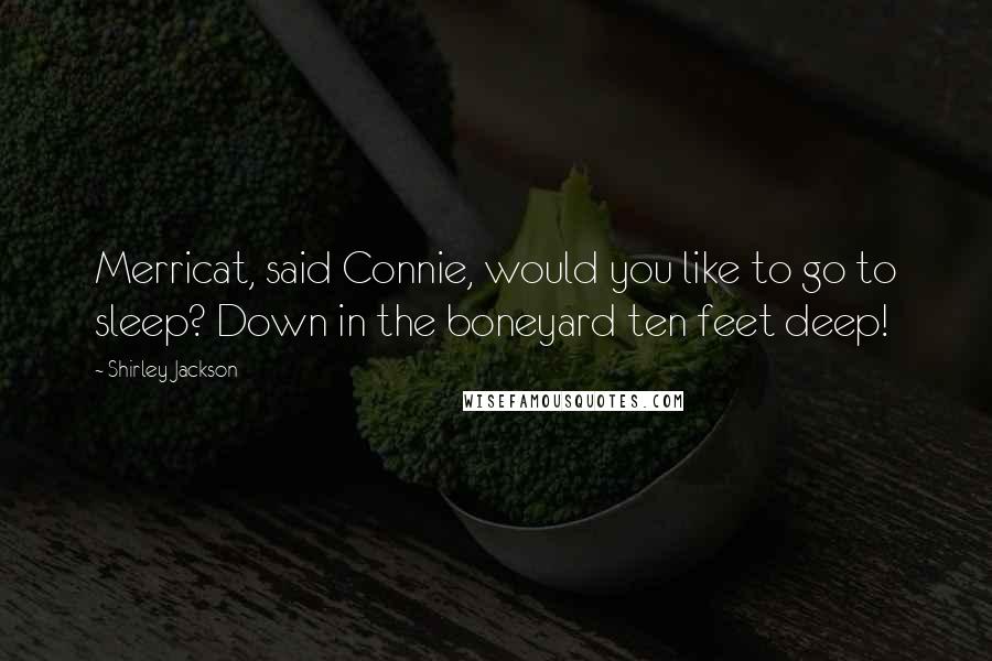 Shirley Jackson Quotes: Merricat, said Connie, would you like to go to sleep? Down in the boneyard ten feet deep!