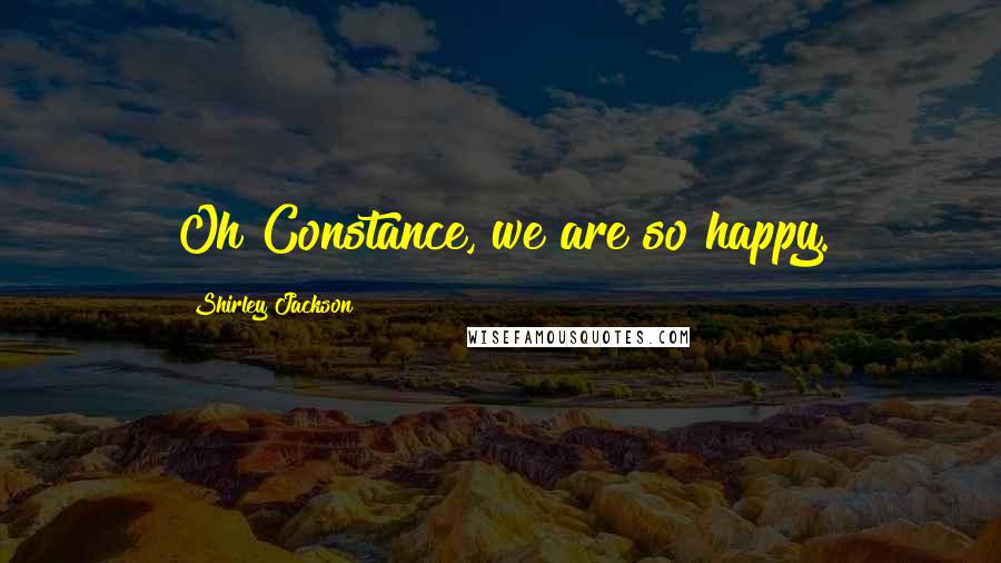 Shirley Jackson Quotes: Oh Constance, we are so happy.