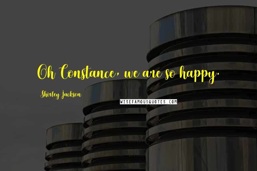 Shirley Jackson Quotes: Oh Constance, we are so happy.