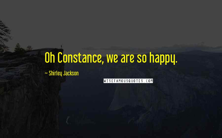 Shirley Jackson Quotes: Oh Constance, we are so happy.