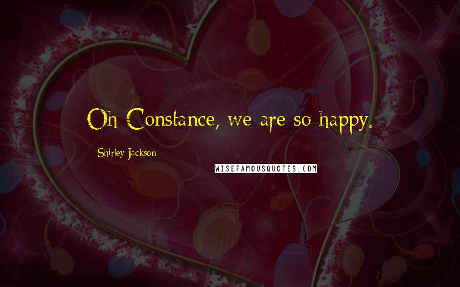 Shirley Jackson Quotes: Oh Constance, we are so happy.