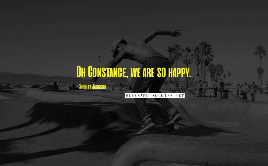 Shirley Jackson Quotes: Oh Constance, we are so happy.