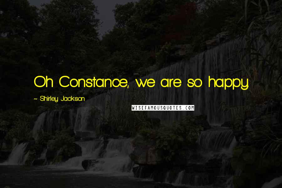 Shirley Jackson Quotes: Oh Constance, we are so happy.