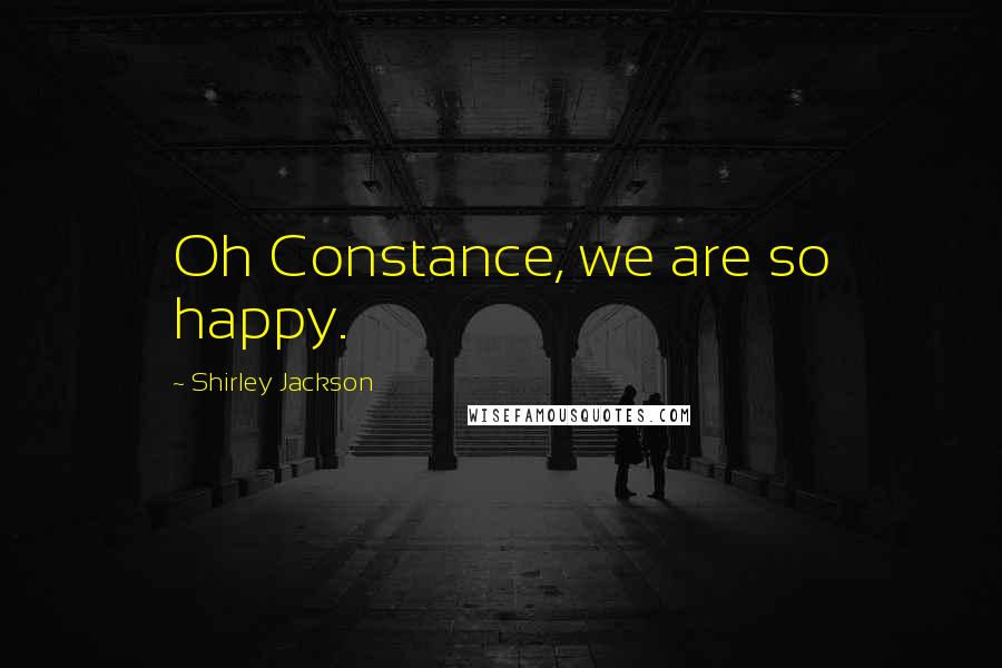 Shirley Jackson Quotes: Oh Constance, we are so happy.