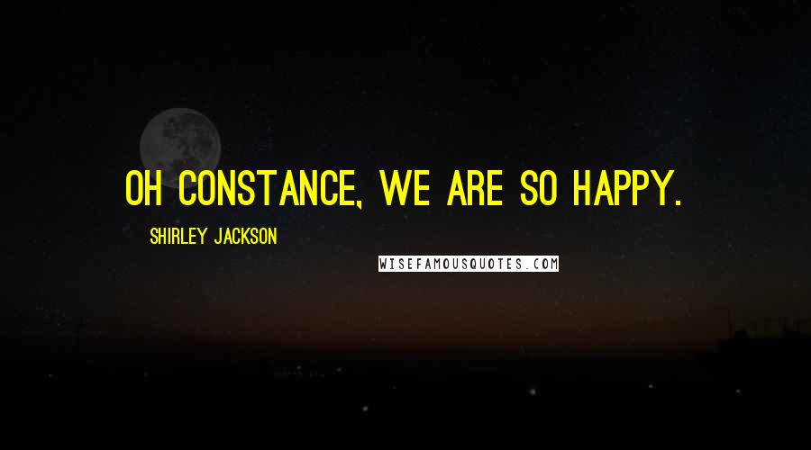 Shirley Jackson Quotes: Oh Constance, we are so happy.