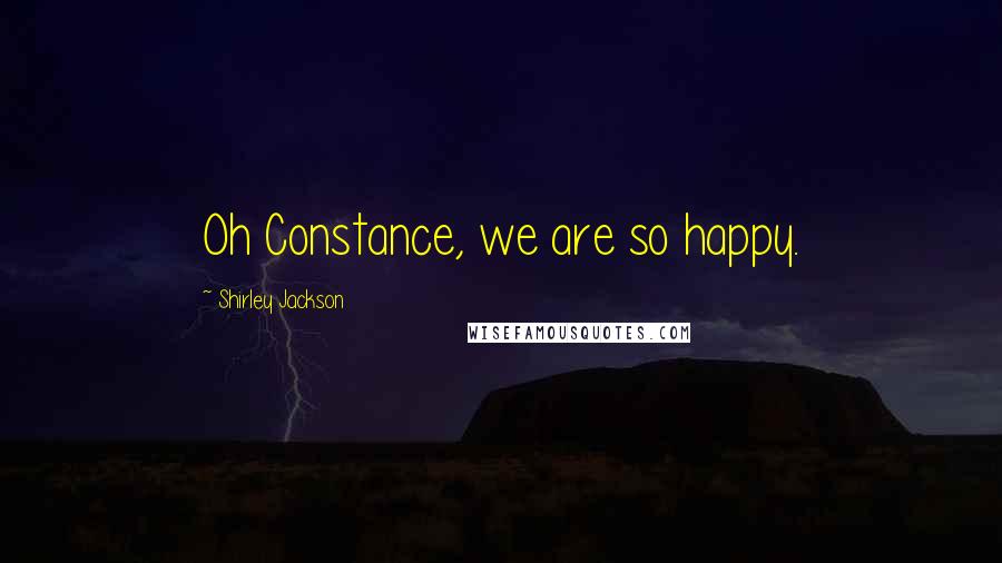 Shirley Jackson Quotes: Oh Constance, we are so happy.