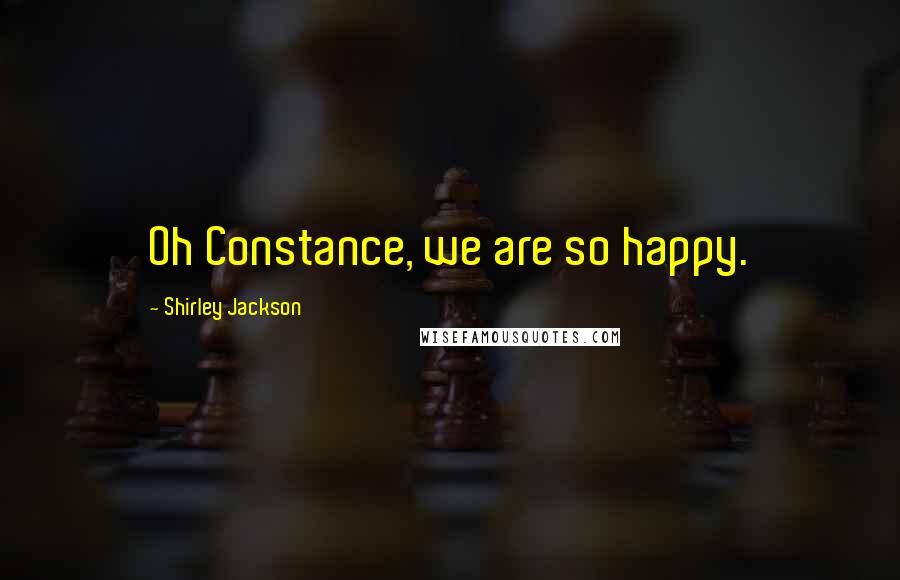 Shirley Jackson Quotes: Oh Constance, we are so happy.