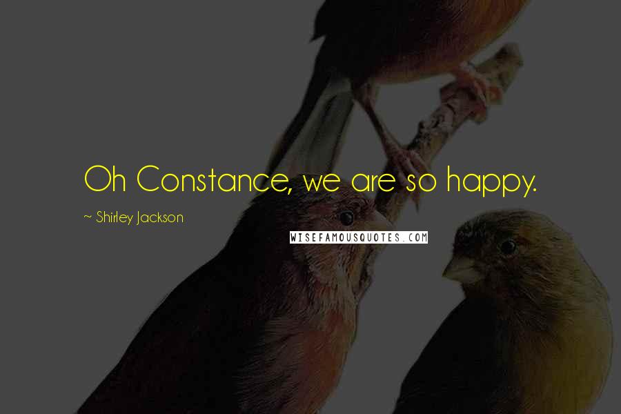 Shirley Jackson Quotes: Oh Constance, we are so happy.