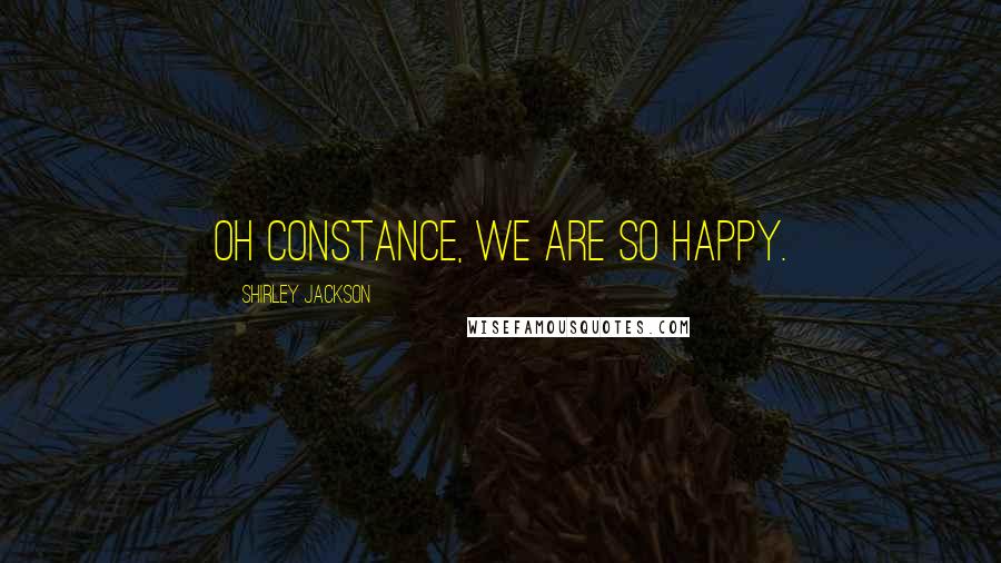 Shirley Jackson Quotes: Oh Constance, we are so happy.