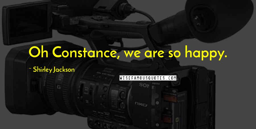 Shirley Jackson Quotes: Oh Constance, we are so happy.