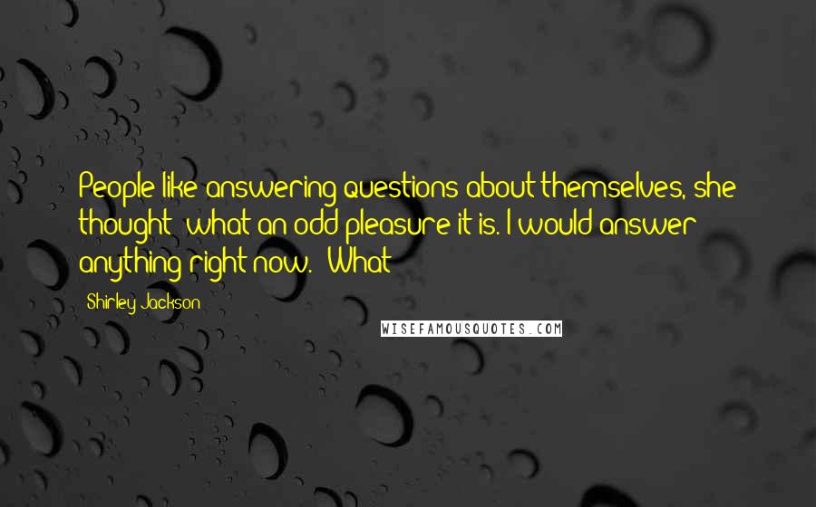 Shirley Jackson Quotes: People like answering questions about themselves, she thought; what an odd pleasure it is. I would answer anything right now. "What