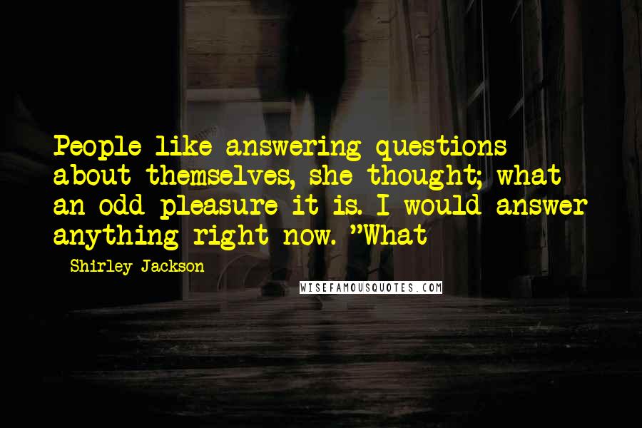 Shirley Jackson Quotes: People like answering questions about themselves, she thought; what an odd pleasure it is. I would answer anything right now. "What